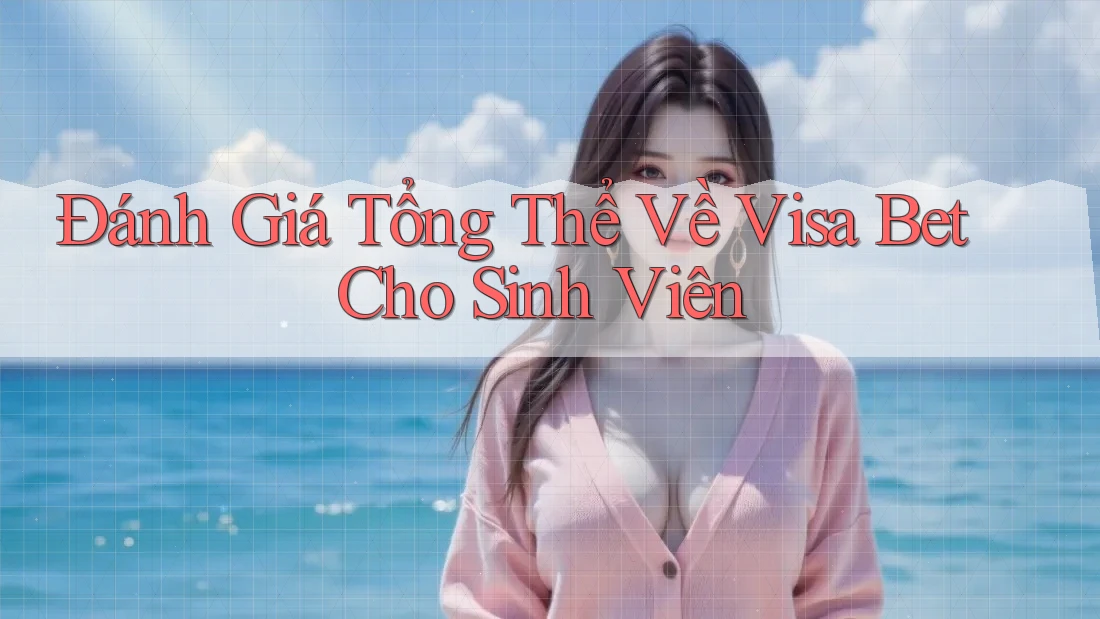 Đánh Giá Tổng Thể Về Visa Bet Cho Sinh Viên