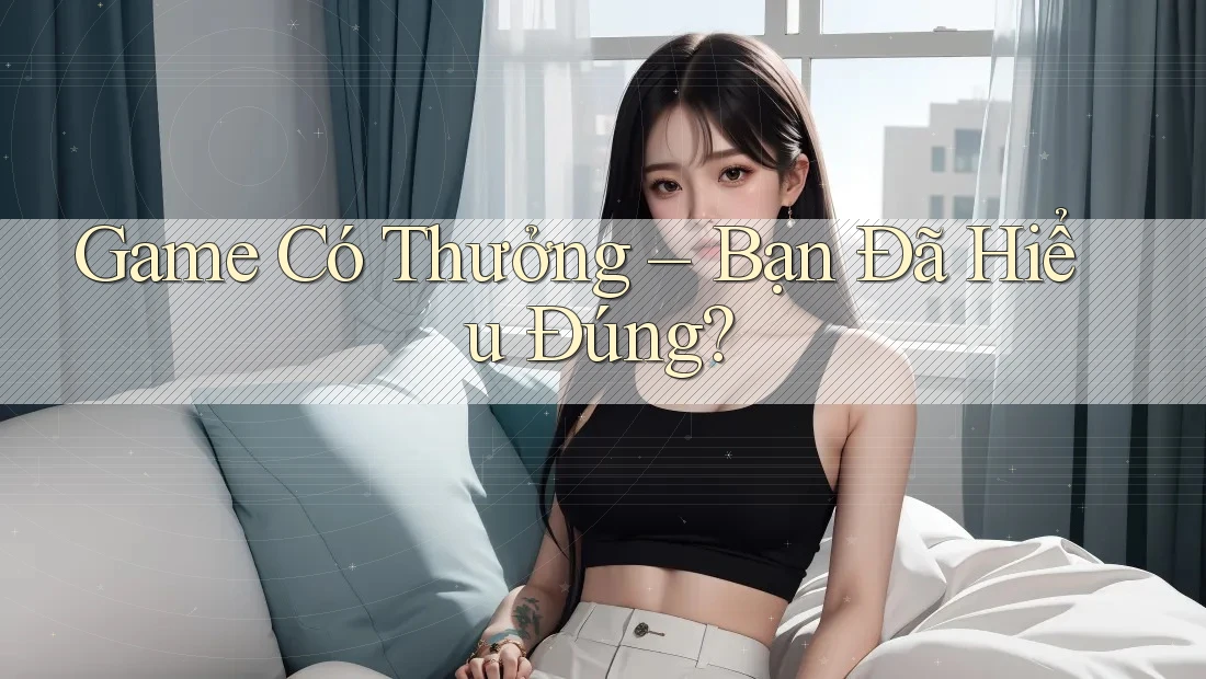 Game Có Thưởng - Bạn Đã Hiểu Đúng? Game Có Thưởng - Bạn Đã Hiểu Đúng?