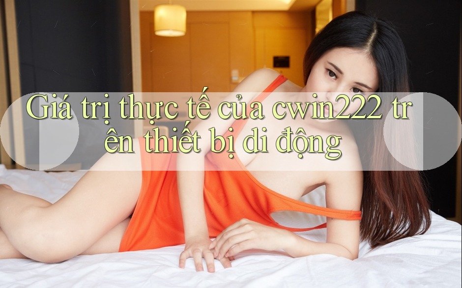 Giá trị thực tế của cwin222 trên thiết bị di động Giá trị thực tế của cwin222 trên thiết bị di động