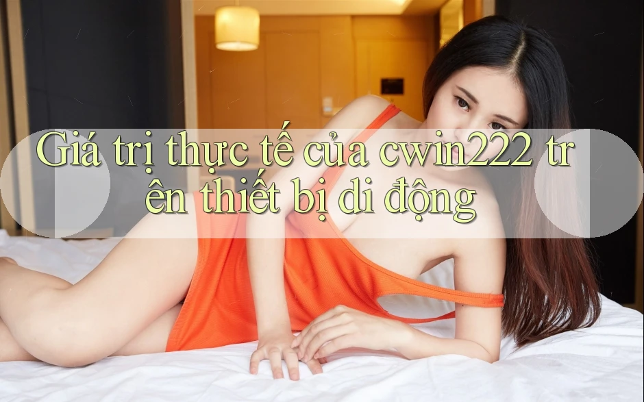 Giá trị thực tế của cwin222 trên thiết bị di động Giá trị thực tế của cwin222 trên thiết bị di động