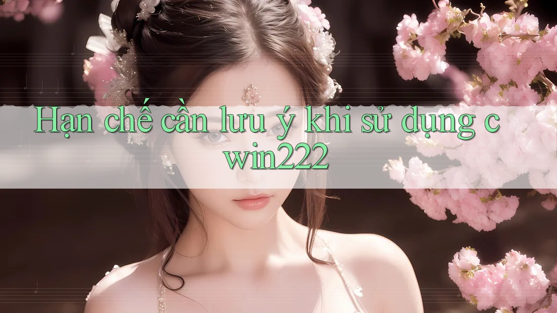 Hạn chế cần lưu ý khi sử dụng cwin222
