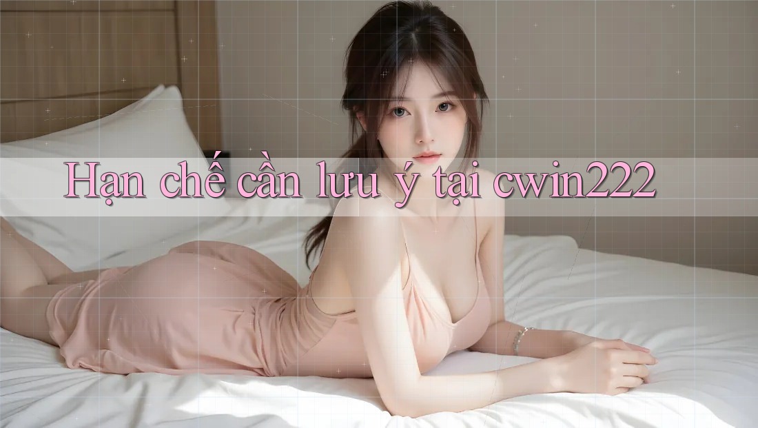 Hạn chế cần lưu ý tại cwin222 Hạn chế cần lưu ý tại cwin222