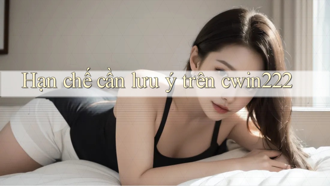 Hạn chế cần lưu ý trên cwin222 Hạn chế cần lưu ý trên cwin222