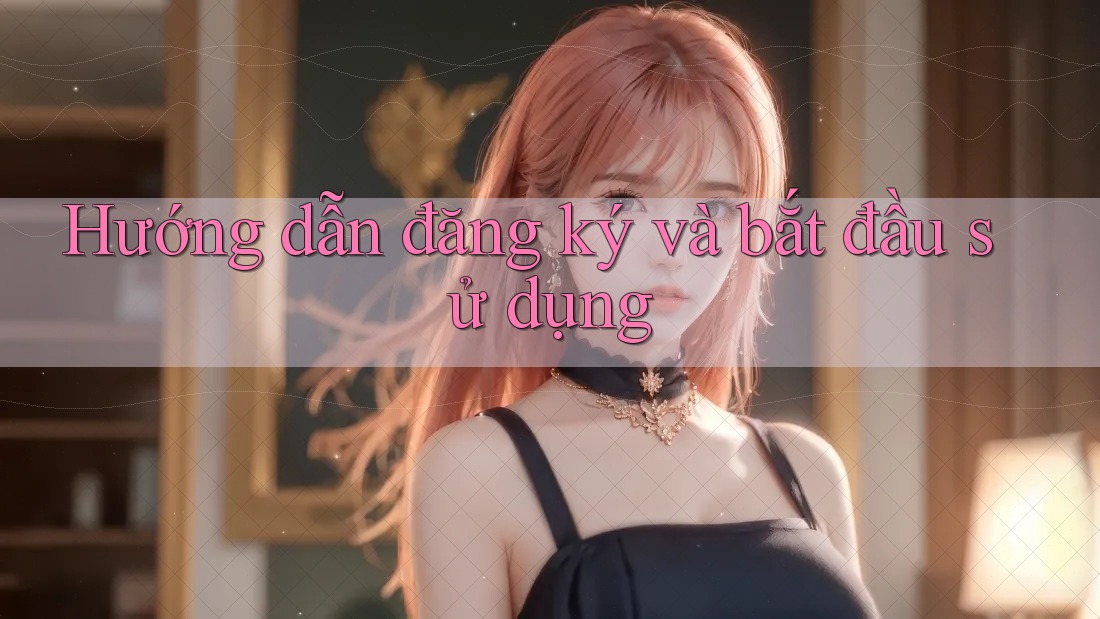 Hướng dẫn đăng ký và bắt đầu sử dụng Hướng dẫn đăng ký và bắt đầu sử dụng
