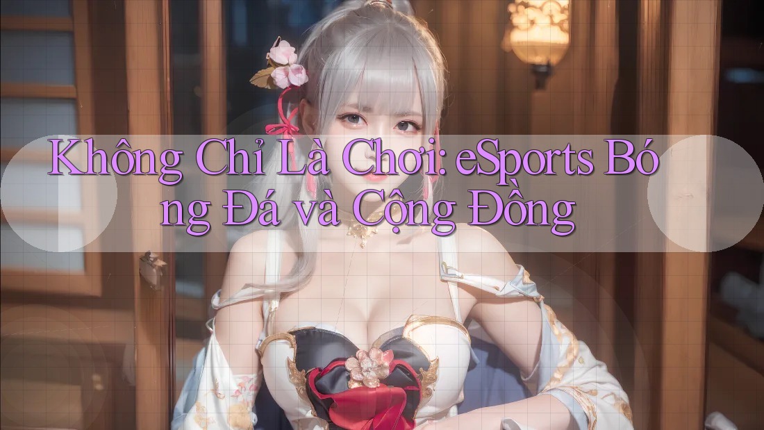 Không Chỉ Là Chơi: eSports Bóng Đá và Cộng Đồng Không Chỉ Là Chơi: eSports Bóng Đá và Cộng Đồng