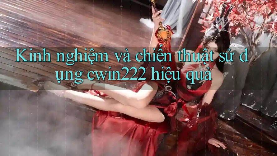 Kinh nghiệm và chiến thuật sử dụng cwin222 hiệu quả Kinh nghiệm và chiến thuật sử dụng cwin222 hiệu quả