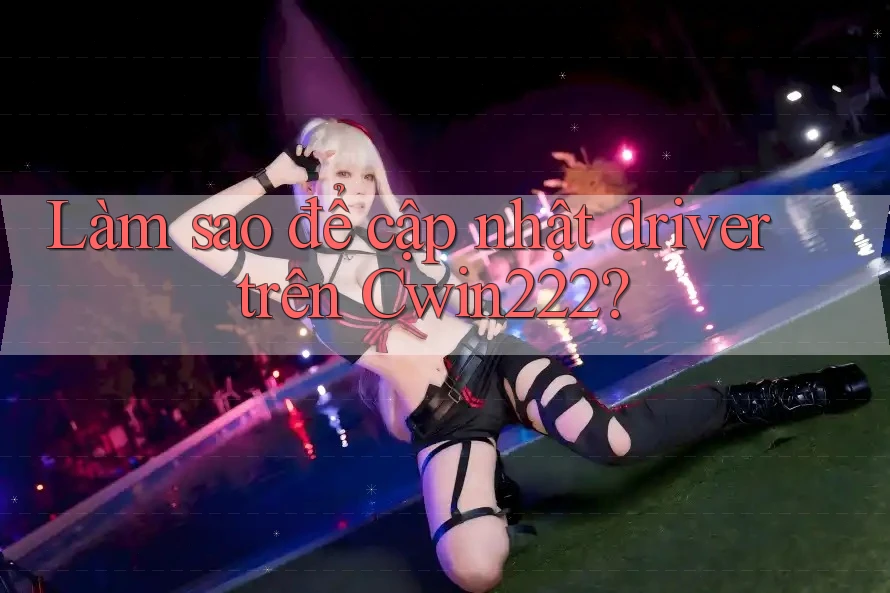 Làm sao để cập nhật driver trên Cwin222? Làm sao để cập nhật driver trên Cwin222?