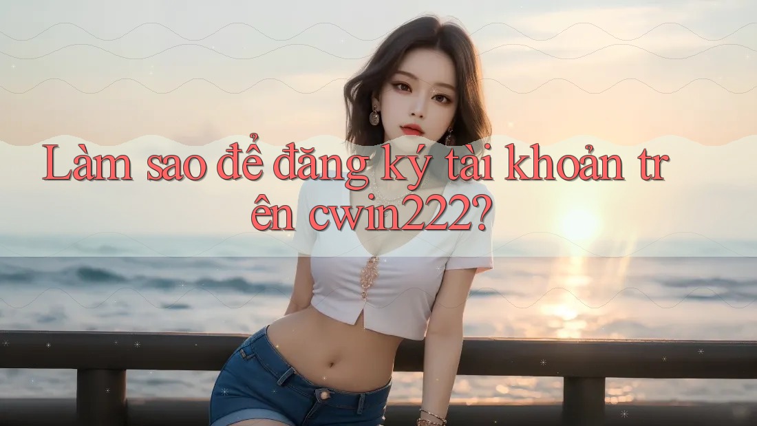 Làm sao để đăng ký tài khoản trên cwin222? Làm sao để đăng ký tài khoản trên cwin222?