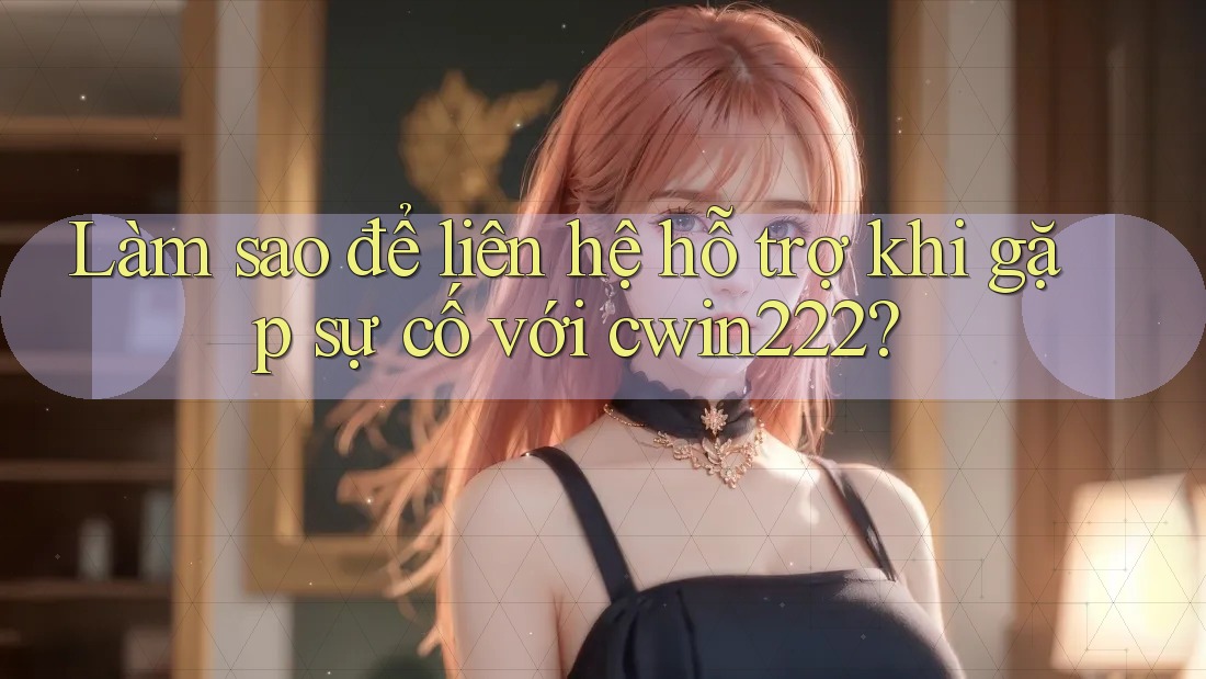 Làm sao để liên hệ hỗ trợ khi gặp sự cố với cwin222? Làm sao để liên hệ hỗ trợ khi gặp sự cố với cwin222?