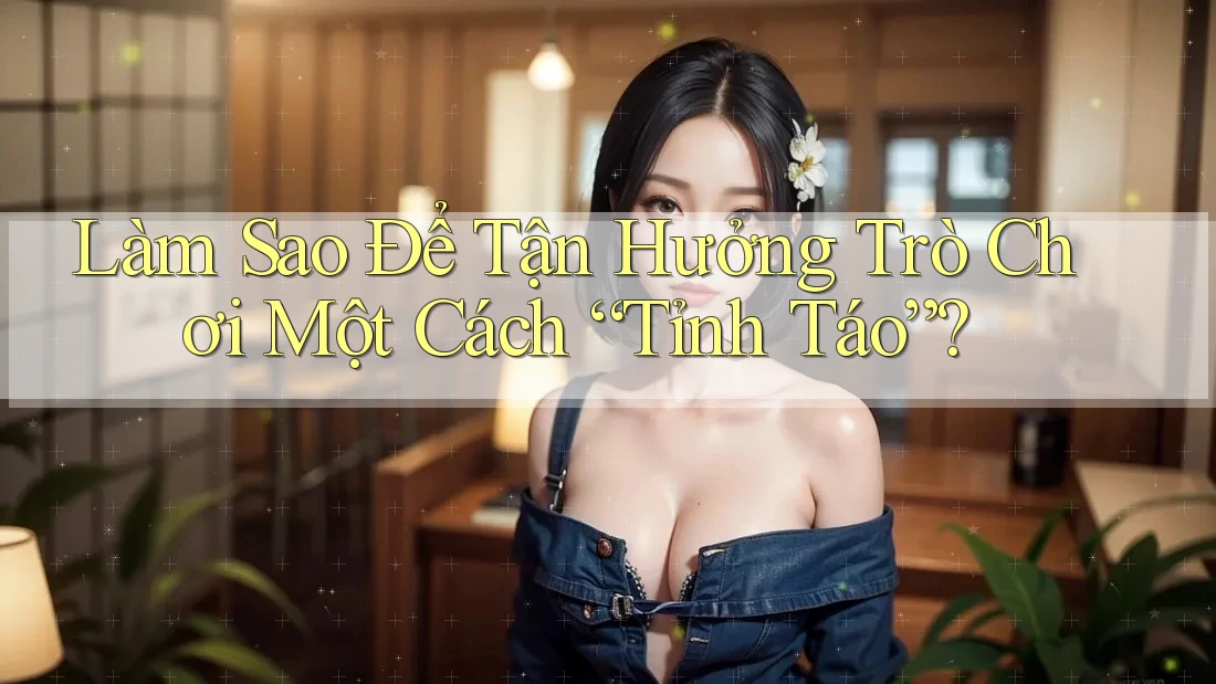 Làm Sao Để Tận Hưởng Trò Chơi Một Cách “Tỉnh Táo”? Làm Sao Để Tận Hưởng Trò Chơi Một Cách “Tỉnh Táo”?