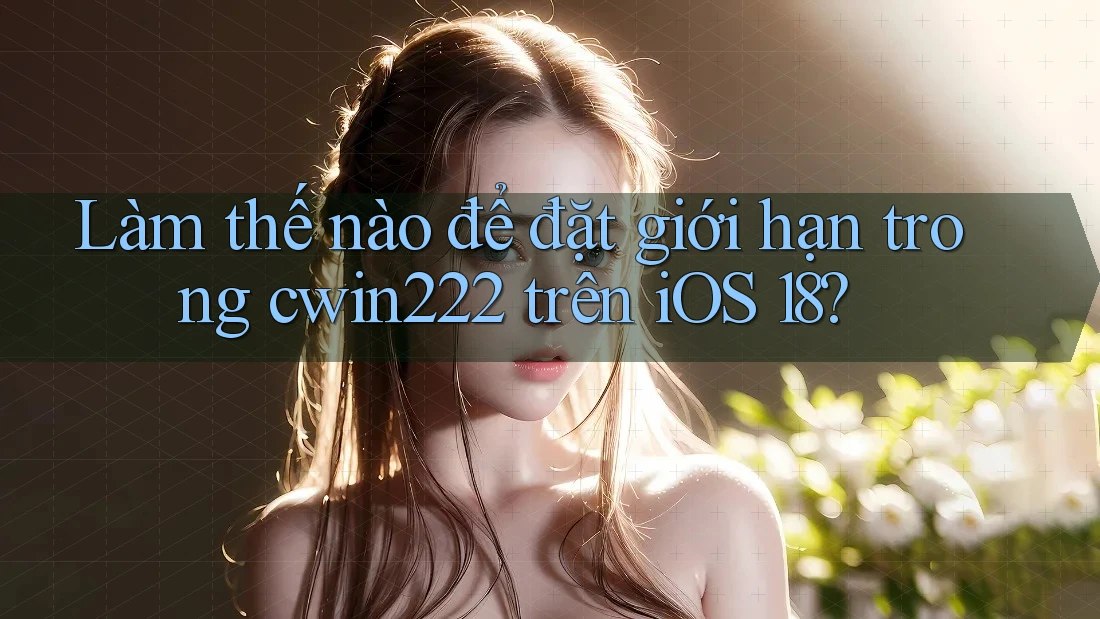 Làm thế nào để đặt giới hạn trong cwin222 trên iOS 18? Làm thế nào để đặt giới hạn trong cwin222 trên iOS 18?