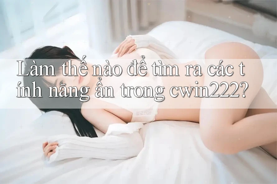 Làm thế nào để tìm ra các tính năng ẩn trong cwin222?