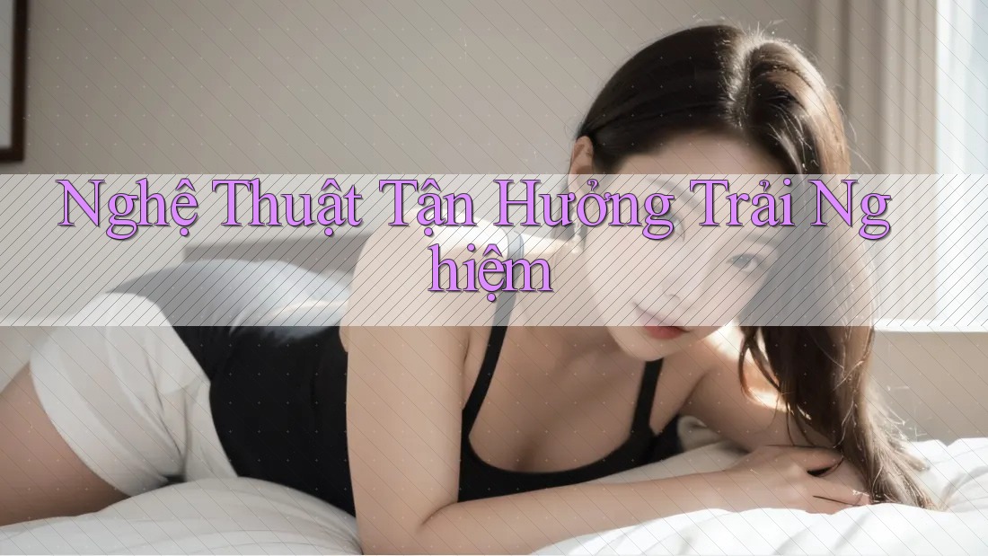 Nghệ Thuật Tận Hưởng Trải Nghiệm Nghệ Thuật Tận Hưởng Trải Nghiệm