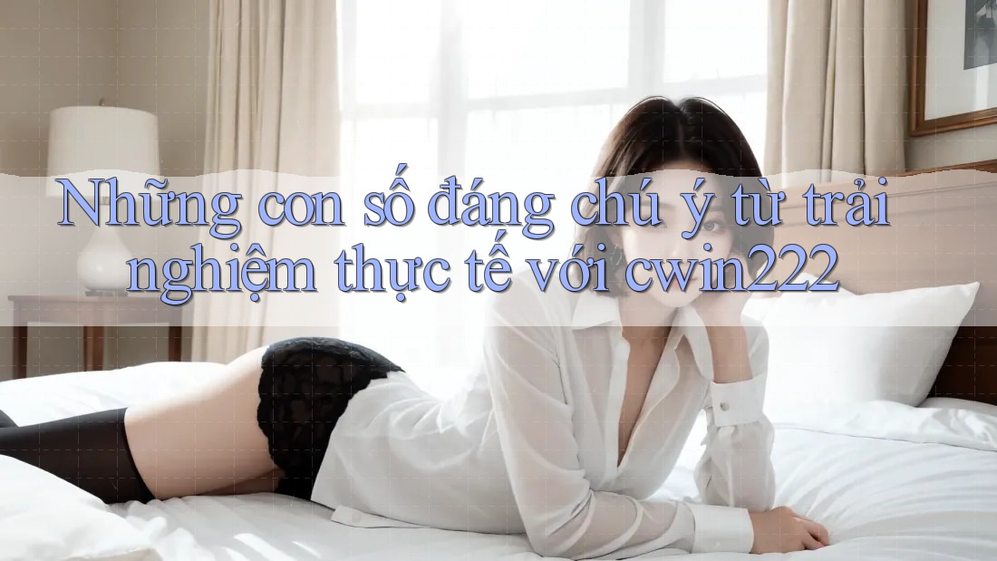 Những con số đáng chú ý từ trải nghiệm thực tế với cwin222 Những con số đáng chú ý từ trải nghiệm thực tế với cwin222