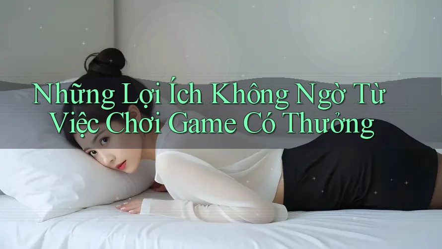 Những Lợi Ích Không Ngờ Từ Việc Chơi Game Có Thưởng Những Lợi Ích Không Ngờ Từ Việc Chơi Game Có Thưởng