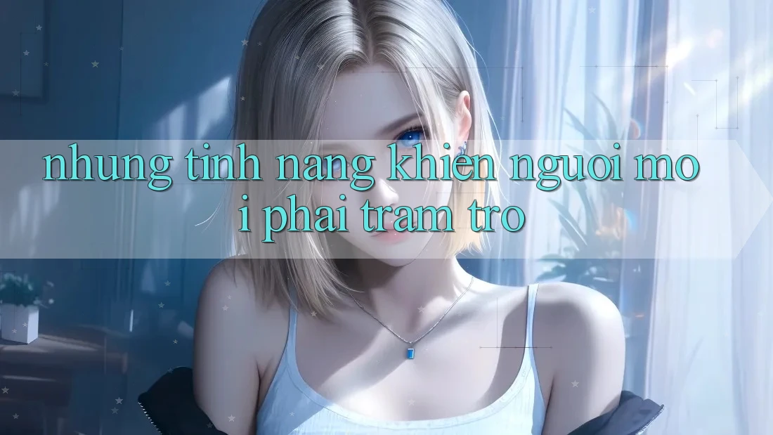 Những tính năng khiến người mới phải trầm trồ Những tính năng khiến người mới phải trầm trồ