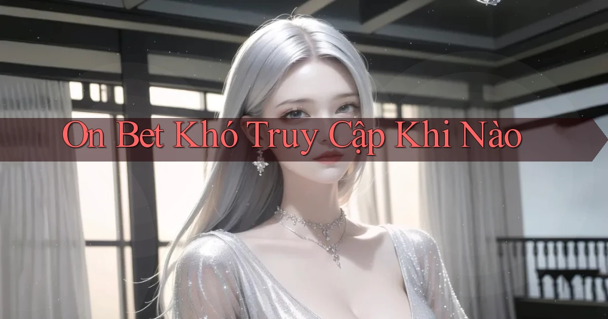 on bet khó truy cập khi nào