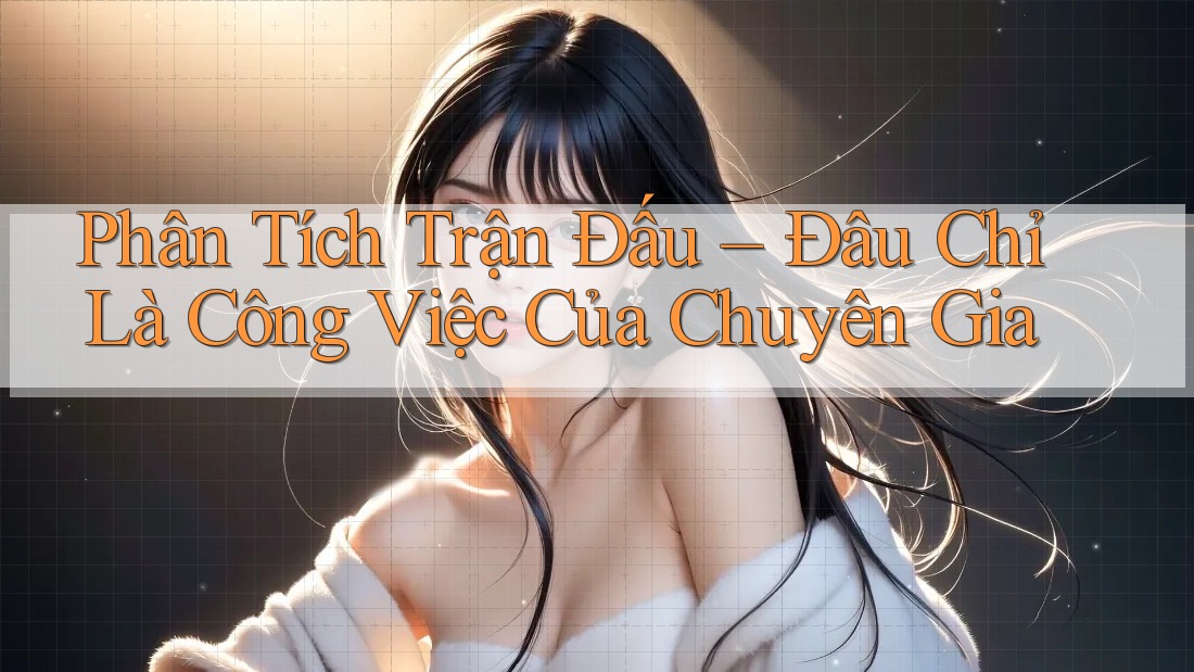 Phân Tích Trận Đấu – Đâu Chỉ Là Công Việc Của Chuyên Gia Phân Tích Trận Đấu – Đâu Chỉ Là Công Việc Của Chuyên Gia