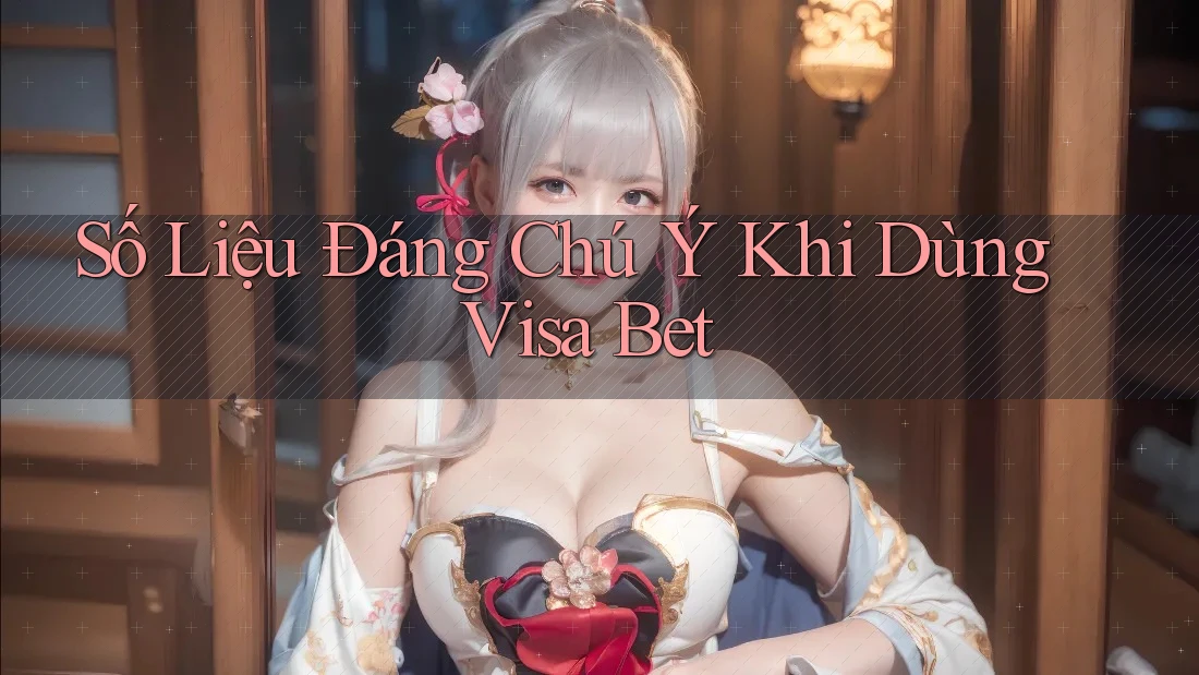 Số Liệu Đáng Chú Ý Khi Dùng Visa Bet