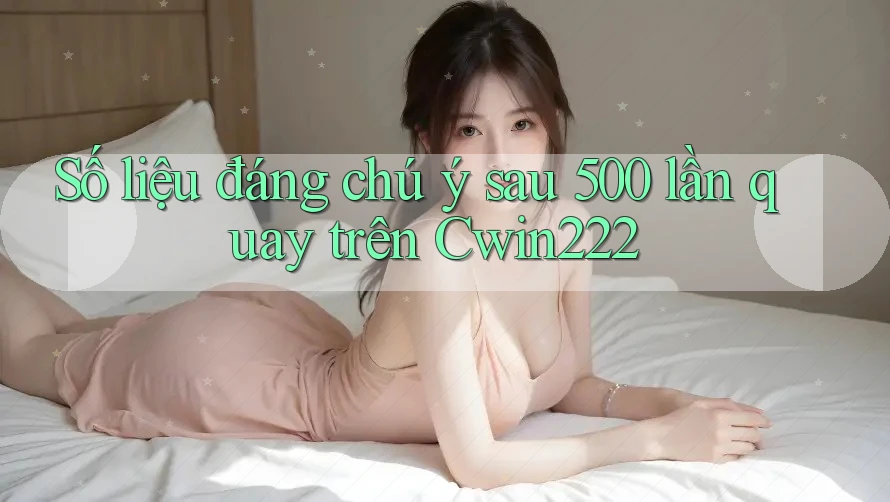 Số liệu đáng chú ý sau 500 lần quay trên Cwin222 Số liệu đáng chú ý sau 500 lần quay trên Cwin222