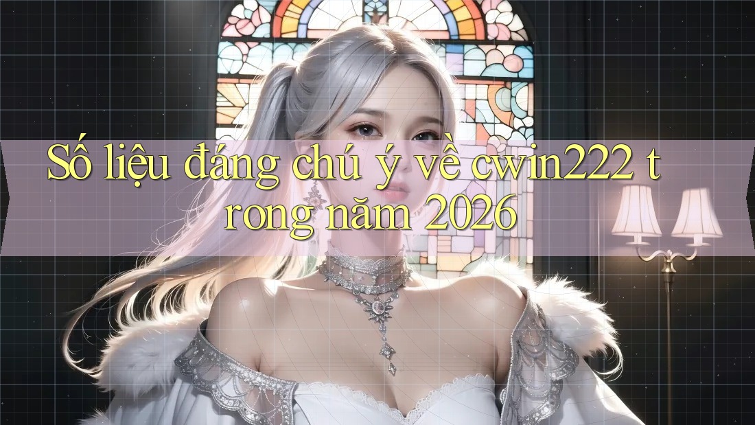 Số liệu đáng chú ý về cwin222 trong năm 2026 Số liệu đáng chú ý về cwin222 trong năm 2026