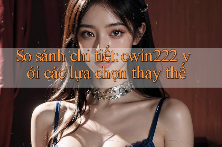 So sánh chi tiết: cwin222 với các lựa chọn thay thế So sánh chi tiết: cwin222 với các lựa chọn thay thế