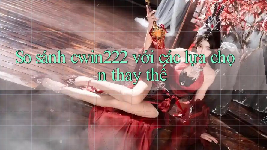 So sánh cwin222 với các lựa chọn thay thế So sánh cwin222 với các lựa chọn thay thế