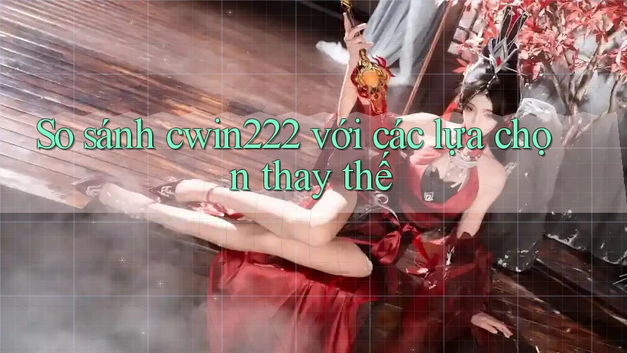 So sánh cwin222 với các lựa chọn thay thế So sánh cwin222 với các lựa chọn thay thế