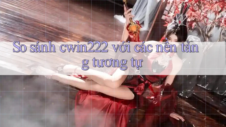 So sánh cwin222 với các nền tảng tương tự So sánh cwin222 với các nền tảng tương tự