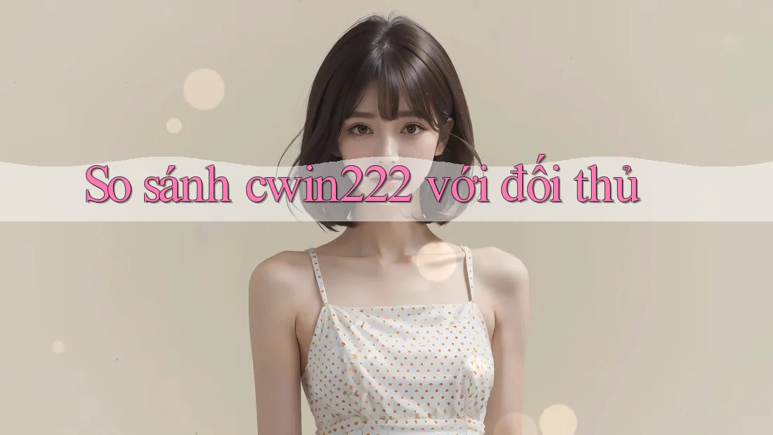 So sánh Cwin222 với đối thủ So sánh Cwin222 với đối thủ