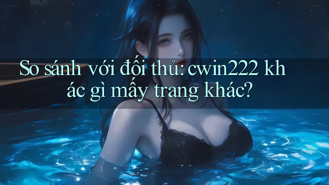 So sánh với đối thủ: cwin222 khác gì mấy trang khác? So sánh với đối thủ: cwin222 khác gì mấy trang khác?