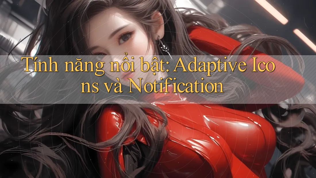 Tính năng nổi bật: Adaptive Icons và Notification Tính năng nổi bật: Adaptive Icons và Notification