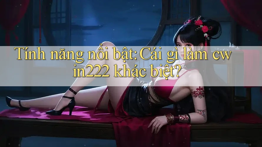 Tính năng nổi bật: Cái gì làm cwin222 khác biệt?