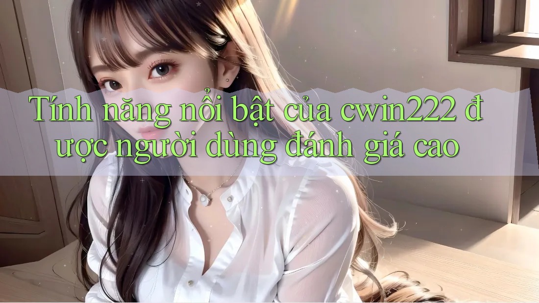 Tính năng nổi bật của cwin222 được người dùng đánh giá cao Tính năng nổi bật của cwin222 được người dùng đánh giá cao