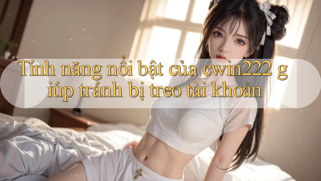Tính năng nổi bật của cwin222 giúp tránh bị treo tài khoản Tính năng nổi bật của cwin222 giúp tránh bị treo tài khoản