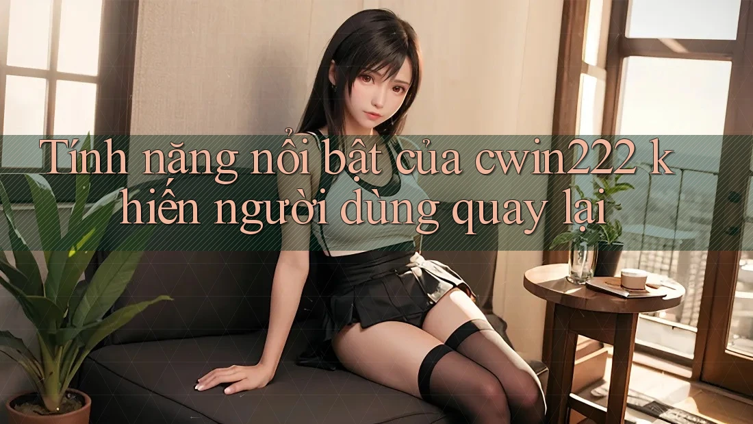 Tính năng nổi bật của cwin222 khiến người dùng quay lại Tính năng nổi bật của cwin222 khiến người dùng quay lại