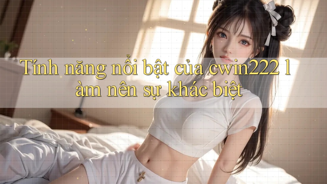 Tính năng nổi bật của cwin222 làm nên sự khác biệt Tính năng nổi bật của cwin222 làm nên sự khác biệt