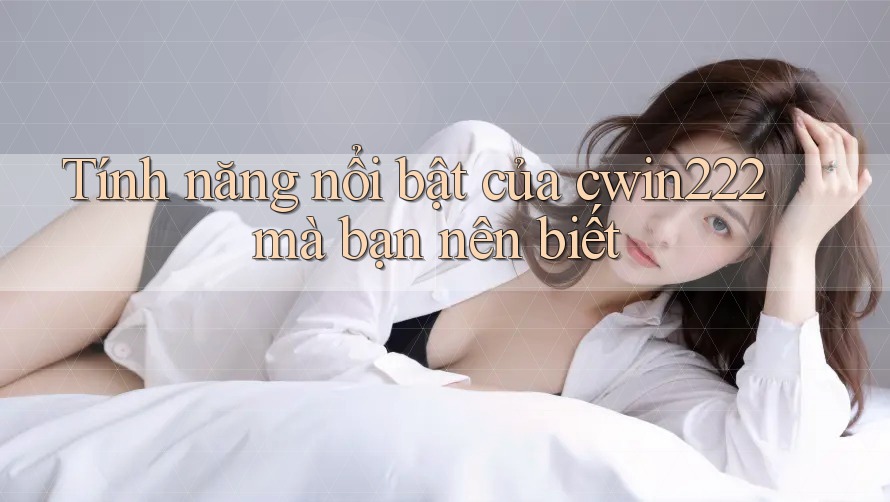 Tính năng nổi bật của cwin222 mà bạn nên biết Tính năng nổi bật của cwin222 mà bạn nên biết