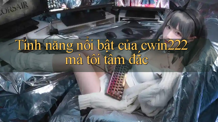 Tính năng nổi bật của cwin222 mà tôi tâm đắc