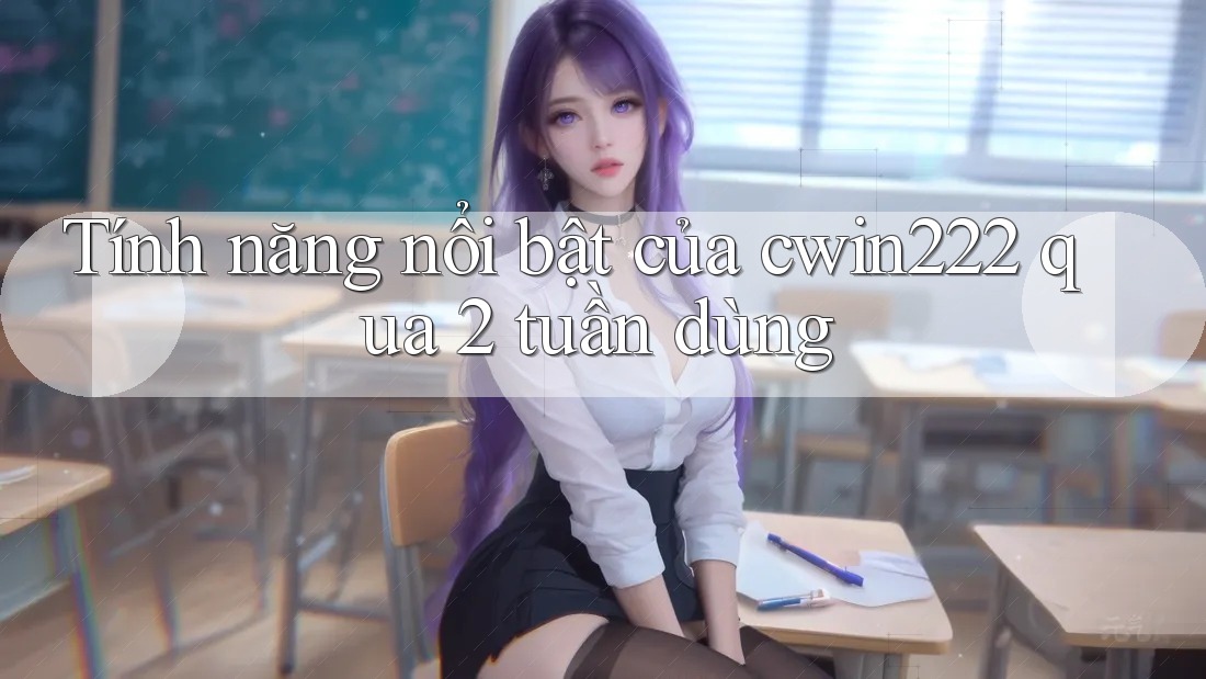Tính năng nổi bật của cwin222 qua 2 tuần dùng