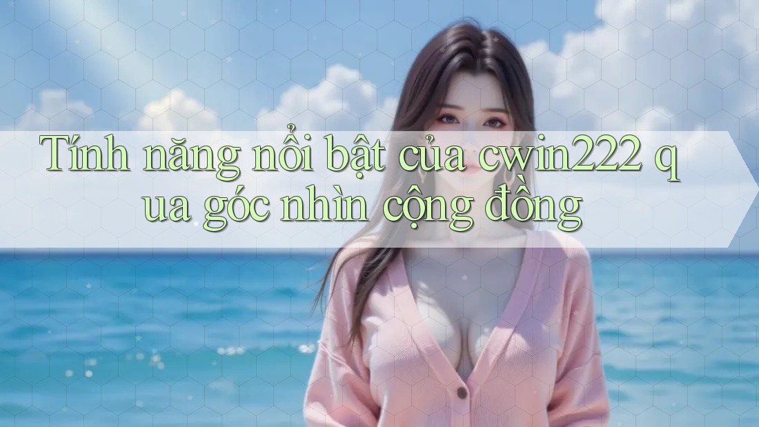 Tính năng nổi bật của cwin222 qua góc nhìn cộng đồng Tính năng nổi bật của cwin222 qua góc nhìn cộng đồng