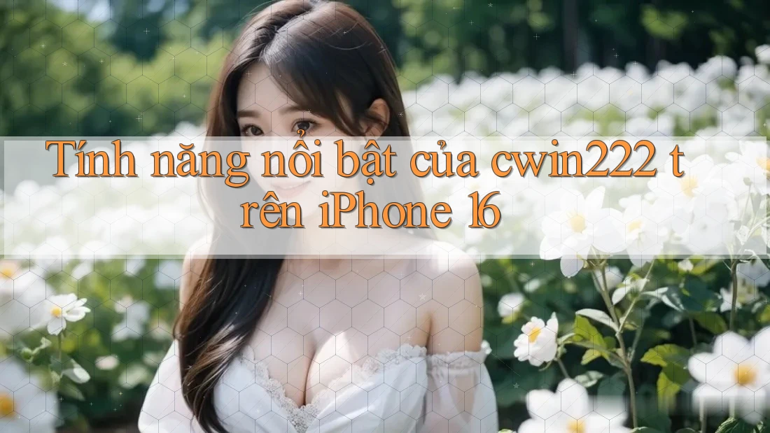 Tính năng nổi bật của cwin222 trên iPhone 16 Tính năng nổi bật của cwin222 trên iPhone 16