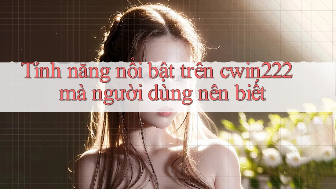 Tính năng nổi bật trên cwin222 mà người dùng nên biết Tính năng nổi bật trên cwin222 mà người dùng nên biết