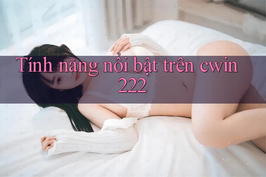 Tính năng nổi bật trên cwin222 Tính năng nổi bật trên cwin222