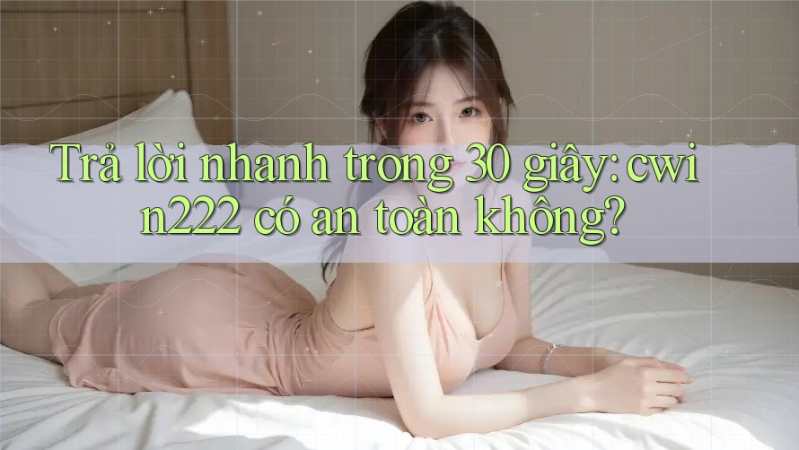 Trả lời nhanh trong 30 giây: cwin222 có an toàn không?