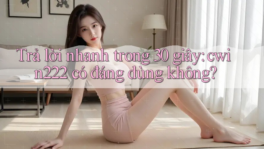 Trả lời nhanh trong 30 giây: cwin222 có đáng dùng không? Trả lời nhanh trong 30 giây: cwin222 có đáng dùng không?