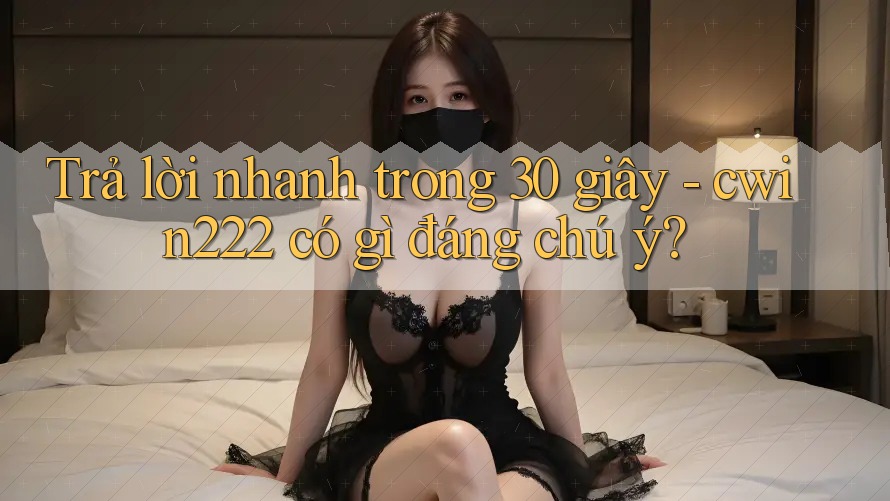 Trả lời nhanh trong 30 giây - cwin222 có gì đáng chú ý? Trả lời nhanh trong 30 giây - cwin222 có gì đáng chú ý?