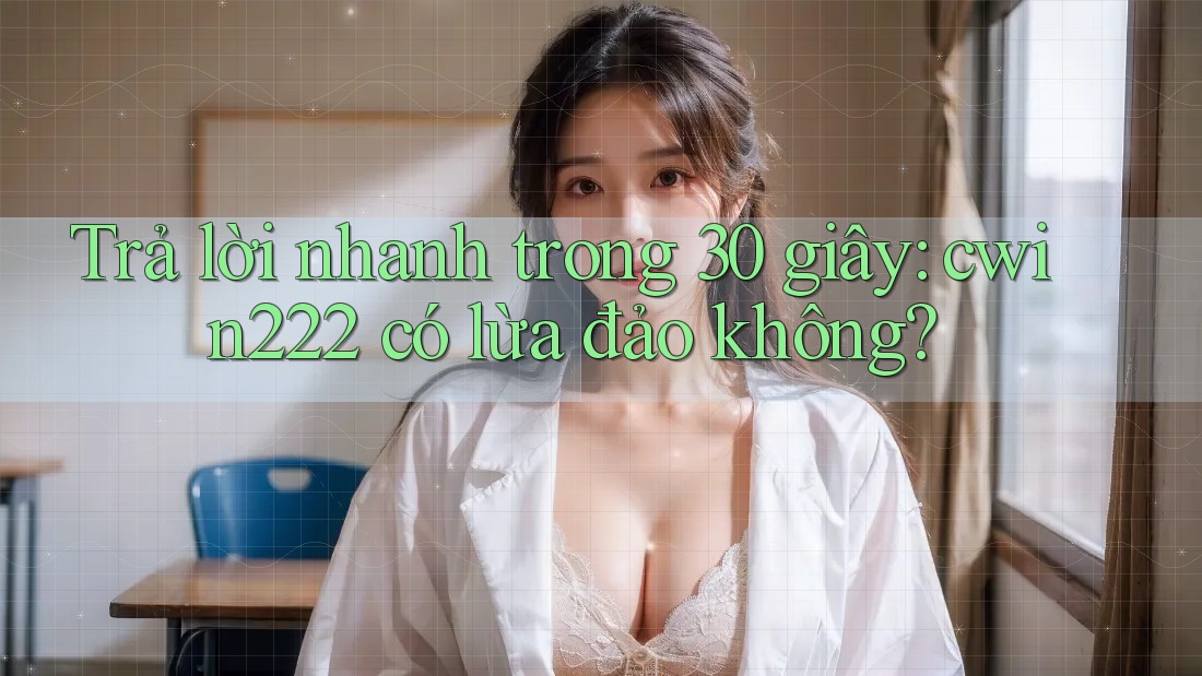 Trả lời nhanh trong 30 giây: cwin222 có lừa đảo không? Trả lời nhanh trong 30 giây: cwin222 có lừa đảo không?