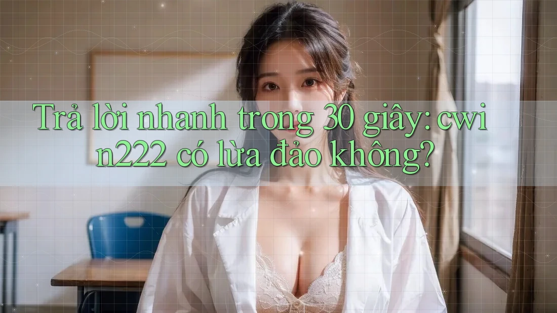 Trả lời nhanh trong 30 giây: cwin222 có lừa đảo không? Trả lời nhanh trong 30 giây: cwin222 có lừa đảo không?