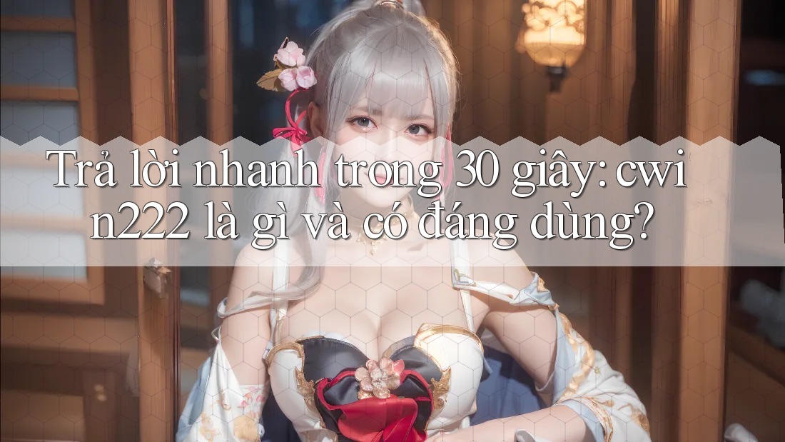 Trả lời nhanh trong 30 giây: cwin222 là gì và có đáng dùng? Trả lời nhanh trong 30 giây: cwin222 là gì và có đáng dùng?
